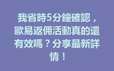 我省時5分鐘確認,歐易返佣活動真的還有效嗎?分享最新詳情! 一