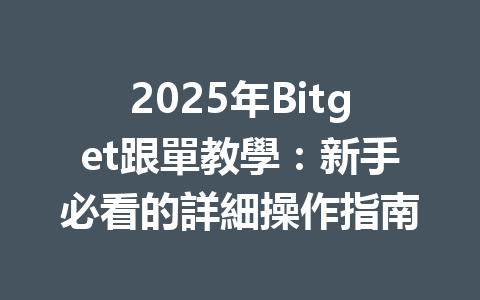 2025年Bitget跟單教學:新手必看的詳細操作指南 一