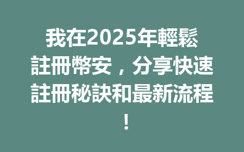 我在2025年輕鬆註冊幣安，分享快速註冊秘訣和最新流程！ 一