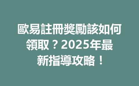 歐易註冊獎勵該如何領取？2025年最新指導攻略！ 一