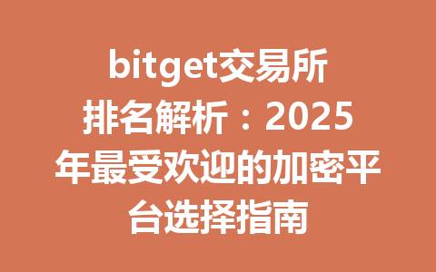 bitget交易所排名解析：2025年最受欢迎的加密平台选择指南 一