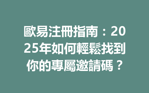 歐易注冊指南：2025年如何輕鬆找到你的專屬邀請碼？ 一