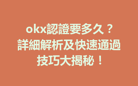 okx認證要多久？詳細解析及快速通過技巧大揭秘！ 一