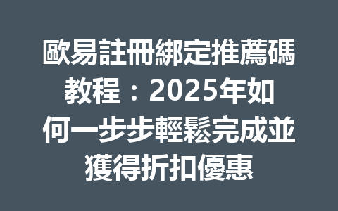 歐易註冊綁定推薦碼教程：2025年如何一步步輕鬆完成並獲得折扣優惠 一