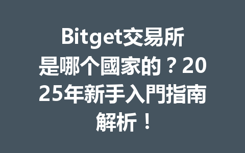 Bitget交易所是哪个國家的?2025年新手入門指南解析! 一