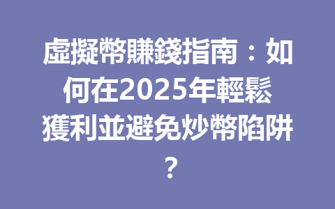 虛擬幣賺錢指南:如何在2025年輕鬆獲利並避免炒幣陷阱? 一