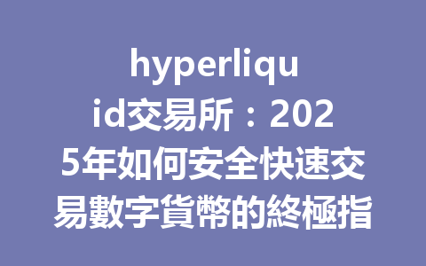 hyperliquid交易所:2025年如何安全快速交易數字貨幣的終極指南 一