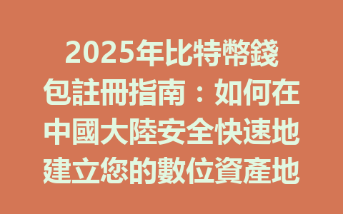 2025年比特幣錢包註冊指南：如何在中國大陸安全快速地建立您的數位資產地址 一