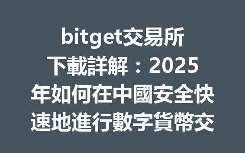bitget交易所下載詳解:2025年如何在中國安全快速地進行數字貨幣交易 一