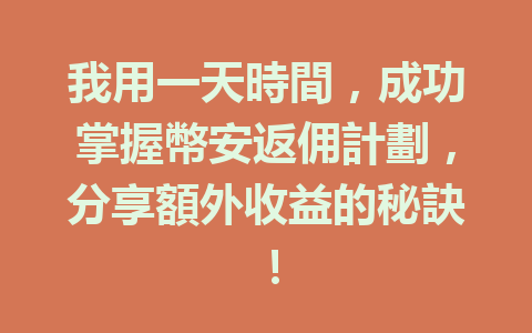 我用一天時間,成功掌握幣安返佣計劃,分享額外收益的秘訣! 一