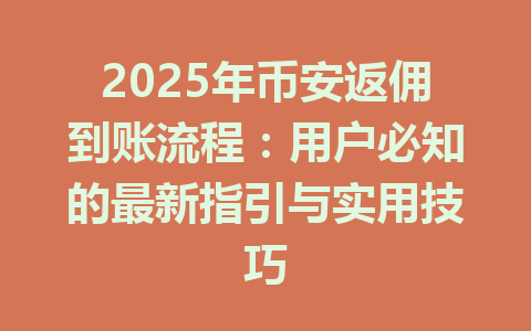 2025年币安返佣到账流程：用户必知的最新指引与实用技巧 一