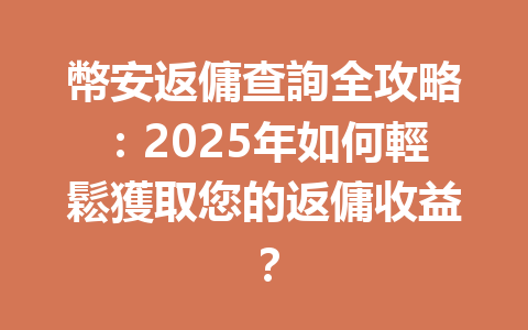 幣安返傭查詢全攻略：2025年如何輕鬆獲取您的返傭收益？ 一