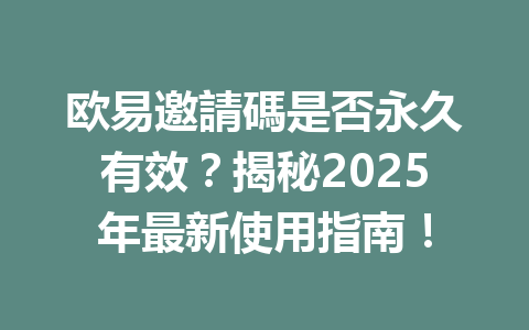 欧易邀請碼是否永久有效?揭秘2025年最新使用指南! 一