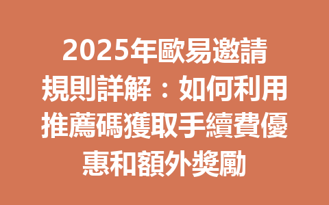 2025年歐易邀請規則詳解：如何利用推薦碼獲取手續費優惠和額外獎勵 一