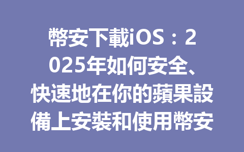 幣安下載iOS：2025年如何安全、快速地在你的蘋果設備上安裝和使用幣安應用程序 一