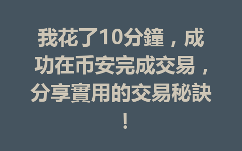 我花了10分鐘，成功在币安完成交易，分享實用的交易秘訣！ 一