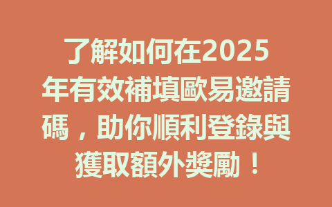 了解如何在2025年有效補填歐易邀請碼,助你順利登錄與獲取額外獎勵! 一
