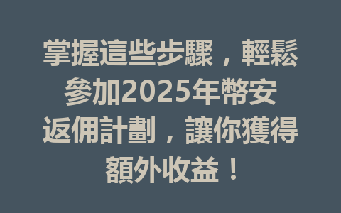 掌握這些步驟，輕鬆參加2025年幣安返佣計劃，讓你獲得額外收益！ 一