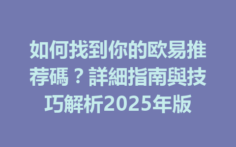 如何找到你的欧易推荐碼?詳細指南與技巧解析2025年版 一