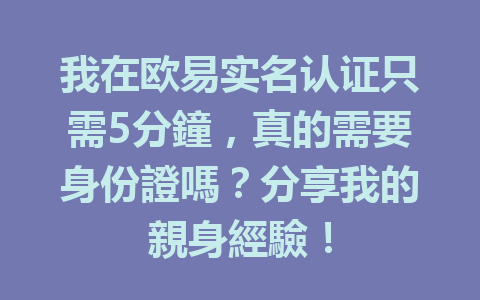 我在欧易实名认证只需5分鐘,真的需要身份證嗎?分享我的親身經驗! 一