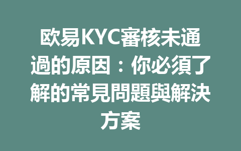 欧易KYC審核未通過的原因：你必須了解的常見問題與解決方案 一