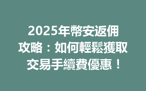 2025年幣安返佣攻略：如何輕鬆獲取交易手續費優惠！ 一