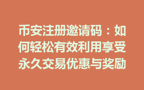 币安注册邀请码:如何轻松有效利用享受永久交易优惠与奖励 一