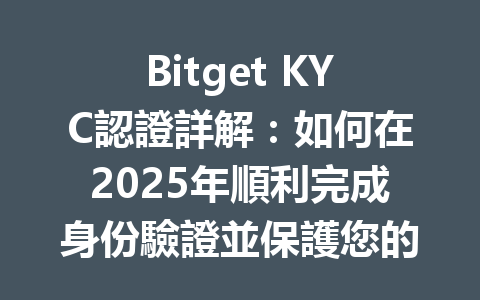 Bitget KYC認證詳解:如何在2025年順利完成身份驗證並保護您的資產? 一
