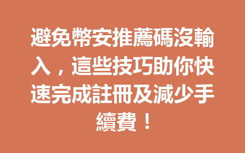 避免幣安推薦碼沒輸入，這些技巧助你快速完成註冊及減少手續費！ 一