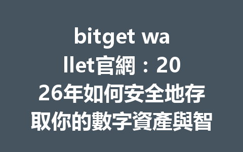 bitget wallet官網:2026年如何安全地存取你的數字資產與智慧投資技巧 一