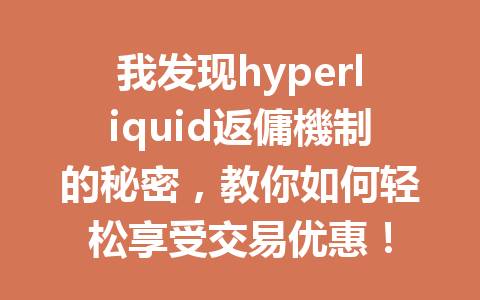 我发现hyperliquid返傭機制的秘密,教你如何轻松享受交易优惠! 一
