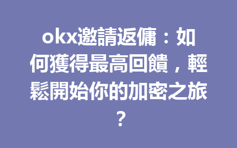 okx邀請返傭:如何獲得最高回饋,輕鬆開始你的加密之旅? 一
