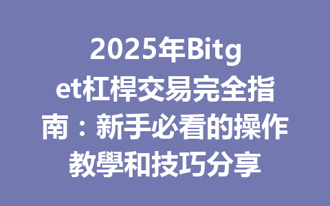 2025年Bitget杠桿交易完全指南:新手必看的操作教學和技巧分享 一