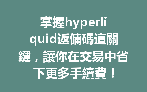 掌握hyperliquid返傭碼這關鍵,讓你在交易中省下更多手續費! 一