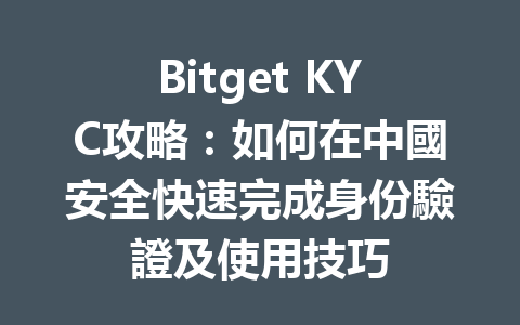 Bitget KYC攻略:如何在中國安全快速完成身份驗證及使用技巧 一