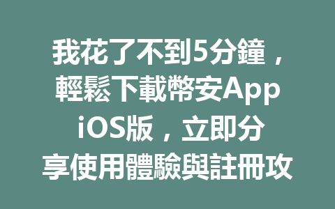 我花了不到5分鐘,輕鬆下載幣安App iOS版,立即分享使用體驗與註冊攻略! 一