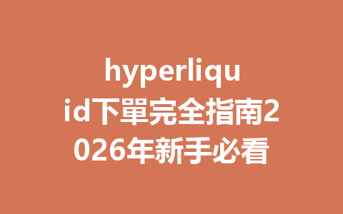 hyperliquid下單完全指南2026年新手必看 一