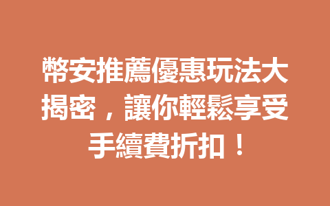 幣安推薦優惠玩法大揭密，讓你輕鬆享受手續費折扣！ 一