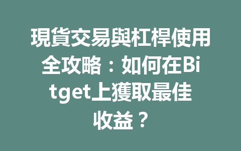 現貨交易與杠桿使用全攻略：如何在Bitget上獲取最佳收益？ 一