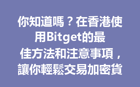 你知道嗎？在香港使用Bitget的最佳方法和注意事項，讓你輕鬆交易加密貨幣！ 一