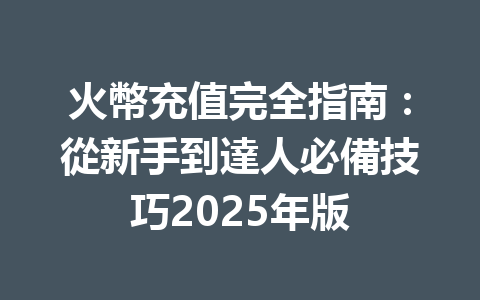 火幣充值完全指南:從新手到達人必備技巧2025年版 一