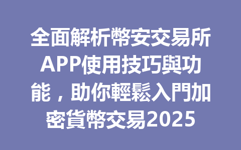 全面解析幣安交易所APP使用技巧與功能,助你輕鬆入門加密貨幣交易2025年 一