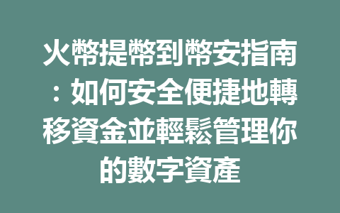 火幣提幣到幣安指南:如何安全便捷地轉移資金並輕鬆管理你的數字資產 一