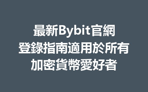 最新Bybit官網登錄指南適用於所有加密貨幣愛好者 一
