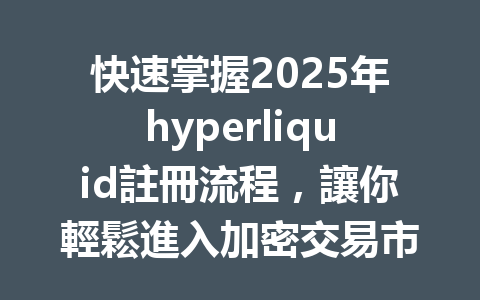 快速掌握2025年hyperliquid註冊流程，讓你輕鬆進入加密交易市場！ 一