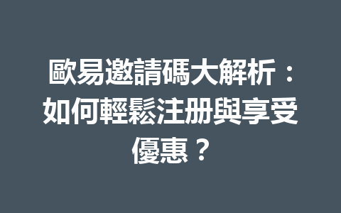 歐易邀請碼大解析:如何輕鬆注册與享受優惠? 一