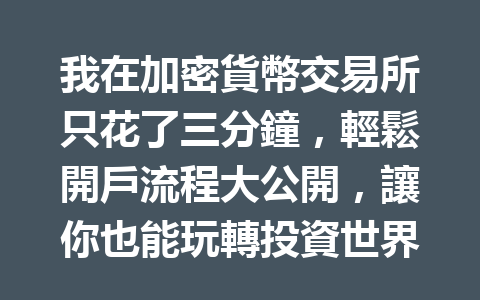 我在加密貨幣交易所只花了三分鐘,輕鬆開戶流程大公開,讓你也能玩轉投資世界! 一