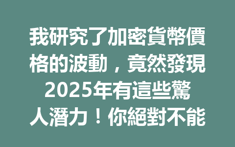 我研究了加密貨幣價格的波動,竟然發現2025年有這些驚人潛力!你絕對不能錯過的秘辛! 一