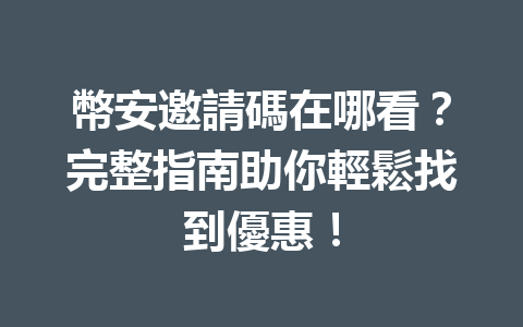 幣安邀請碼在哪看?完整指南助你輕鬆找到優惠! 一