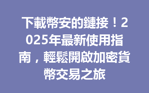 下載幣安的鏈接!2025年最新使用指南,輕鬆開啟加密貨幣交易之旅 一